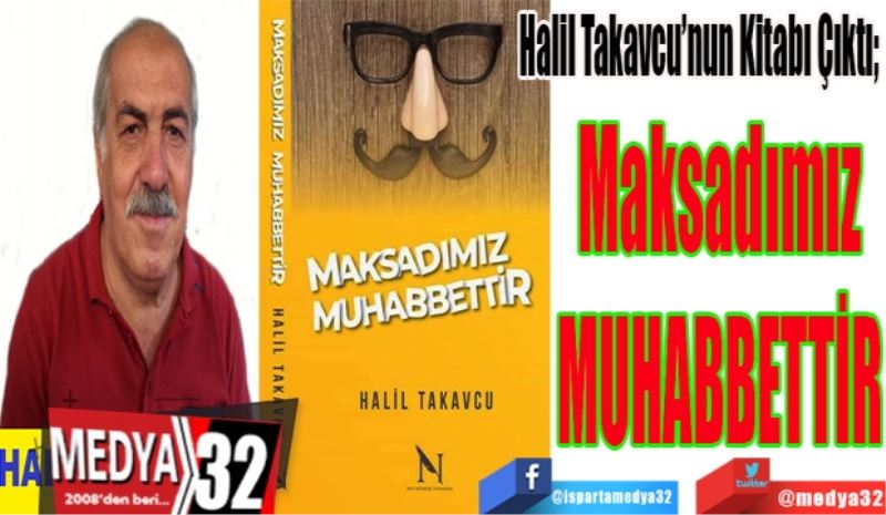 Halil Takavcu’nun Kitabı Çıktı; 
Maksadımız
Muhabbettir
