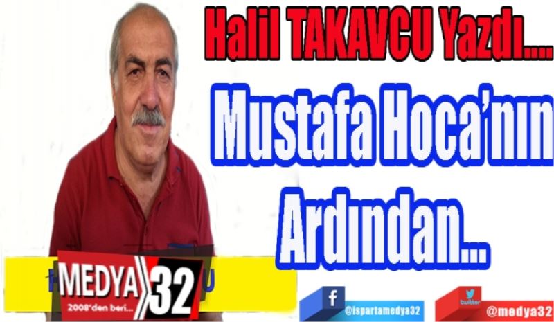 Halil TAKAVCU Yazdı…
Mustafa Hocanın
Ardından…

