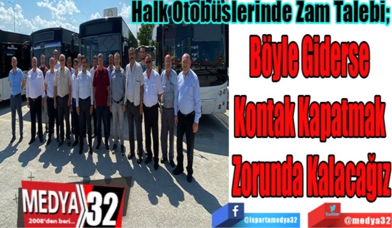 Halk Otobüslerinde Zam Talebi; 
Böyle Giderse 
Kontak Kapatmak 
Zorunda Kalacağız
