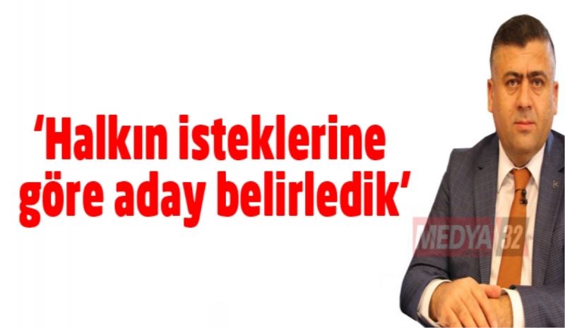 ‘Halkın isteklerine göre aday belirledik’