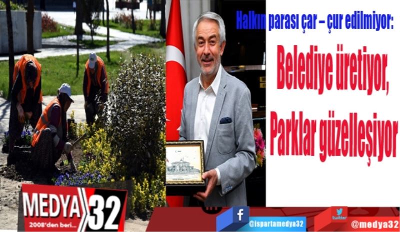 Halkın parası çar – çur edilmiyor:  
Belediye üretiyor, 
Parklar güzelleşiyor
