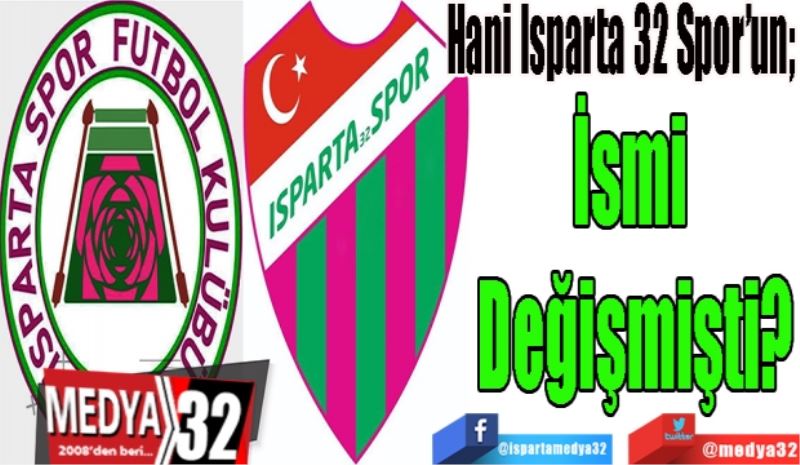 Hani Isparta 32 Spor’un; 
İsmi 
Değişmişti? 
