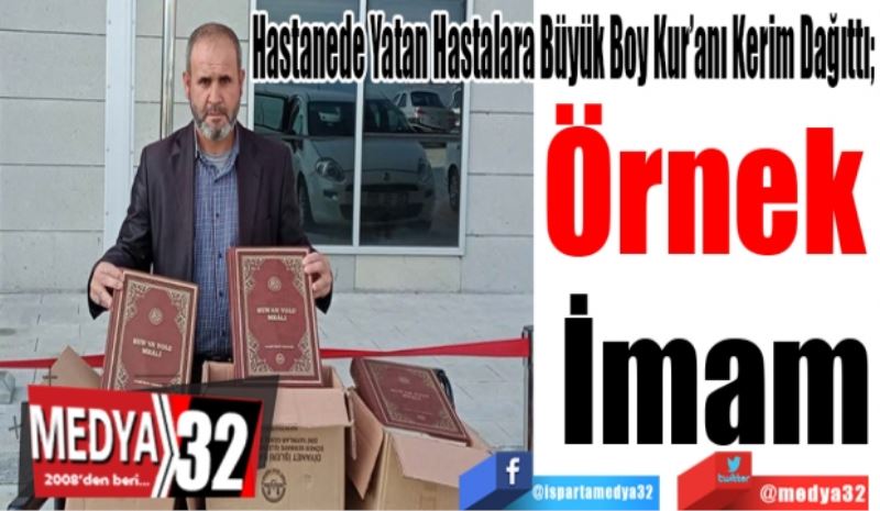 Hastanede Yatan Hastalara Büyük Boy Kur’anı Kerim Dağıttı; 
Örnek 
İmam 
