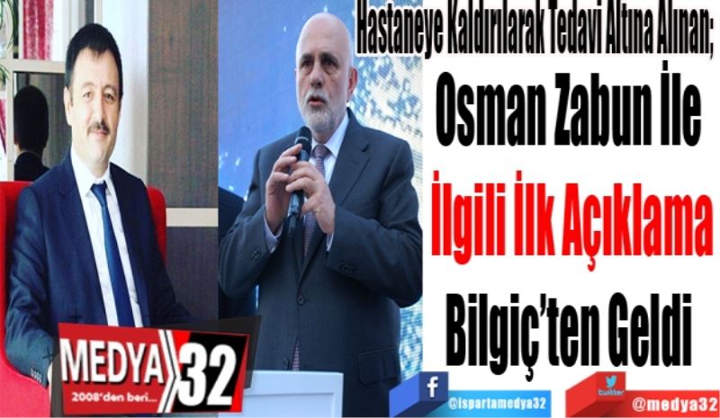 Hastaneye Kaldırılarak Tedavi Altına Alınan; 
Osman Zabun İle 
İlgili İlk Açıklama
Bilgiç’ten Geldi 
