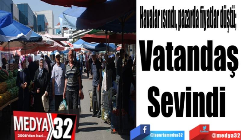 Havalar ısındı, pazarda fiyatlar düştü; 
Vatandaş
Sevindi 
