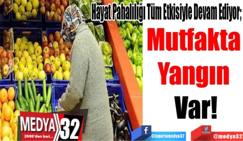 Hayat Pahalılığı Tüm Etkisiyle Devam Ediyor; 
Mutfakta 
Yangın 
Var! 
