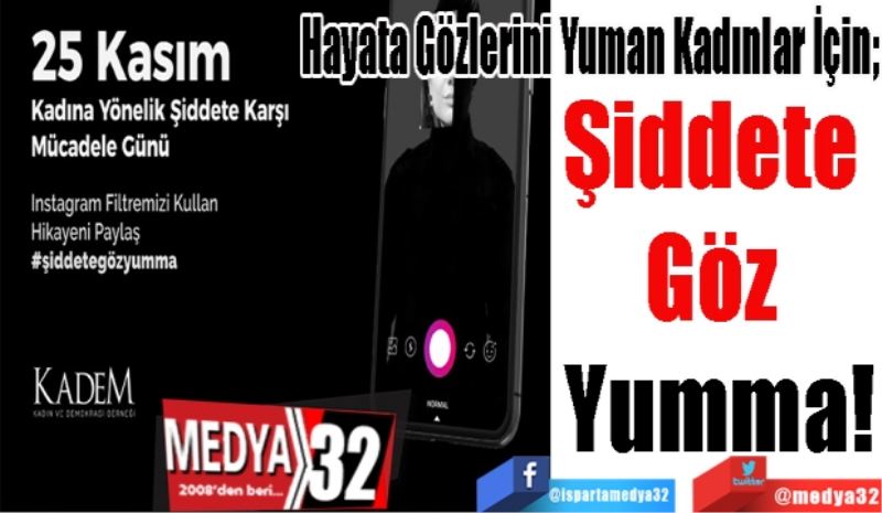 Hayata Gözlerini Yuman Kadınlar İçin; 
Şiddete 
Göz 
Yumma!
