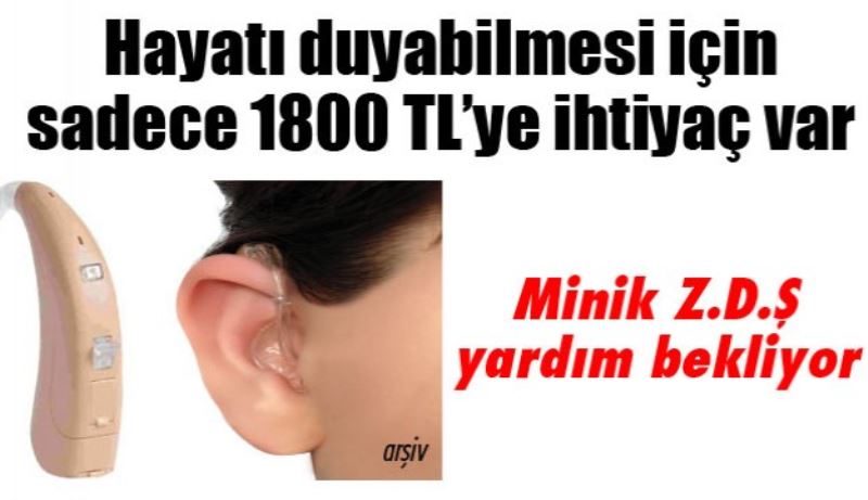 Hayatı duyabilmesi için sadece 1800 TL’ye ihtiyaç var 