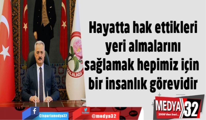 Hayatta hak ettikleri yeri almalarını sağlamak hepimiz için bir insanlık görevidir