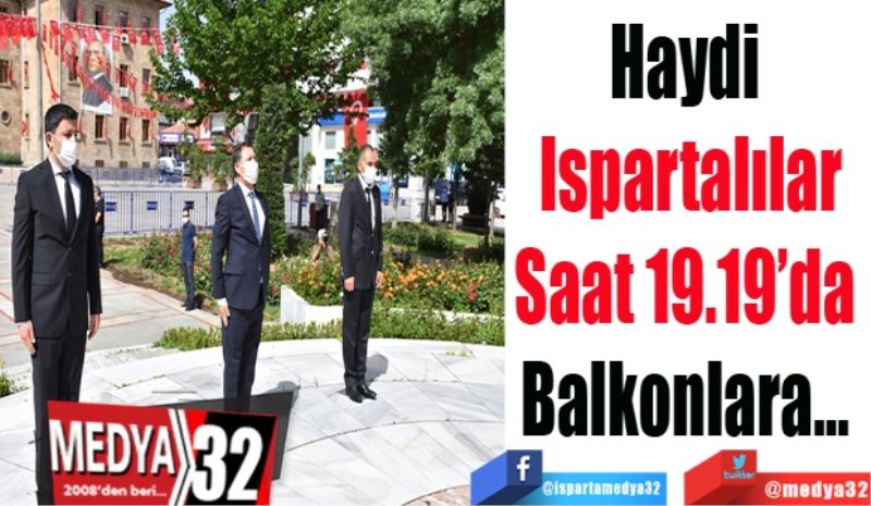 Haydi 
Ispartalılar
Saat 19.19’da 
Balkonlara… 
