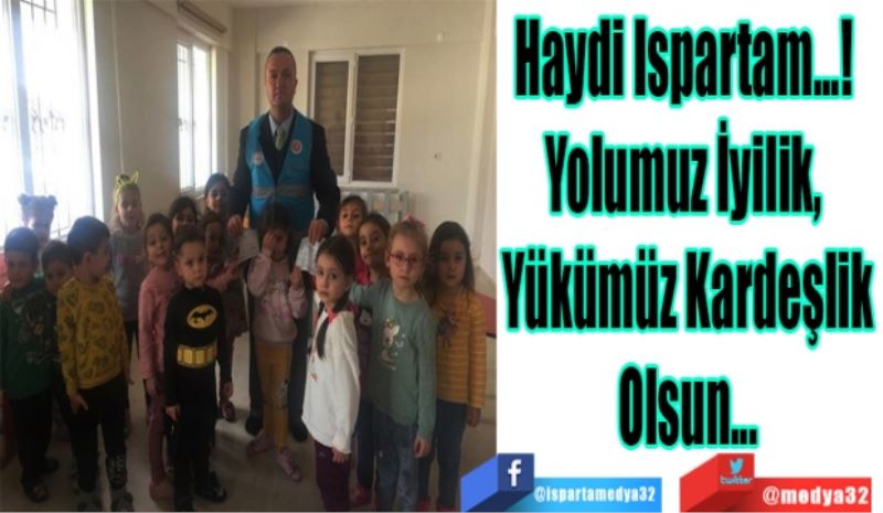 Haydi Ispartam...! 
Yolumuz İyilik, 
Yükümüz Kardeşlik
Olsun…
