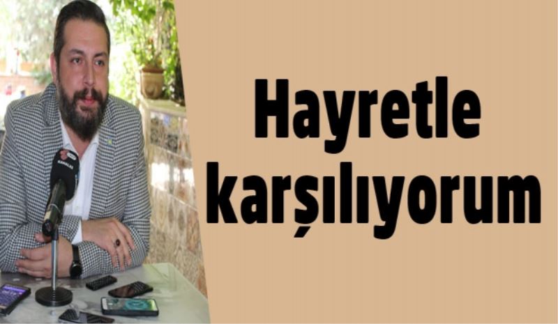 Hayretle karşılıyorum