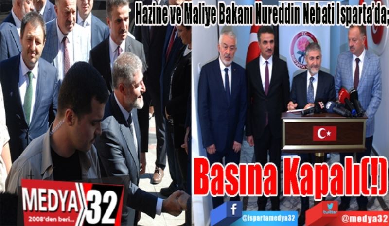 Hazine ve Maliye Bakanı Nureddin Nebati Isparta’da; 
Basına 
Kapalı (!) 
