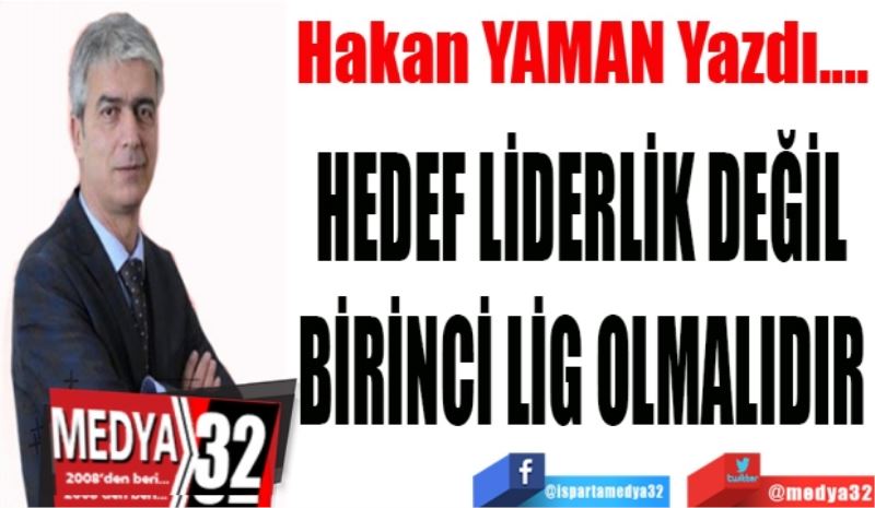 
HEDEF LİDERLİK DEĞİL
BİRİNCİ LİG OLMALIDIR
