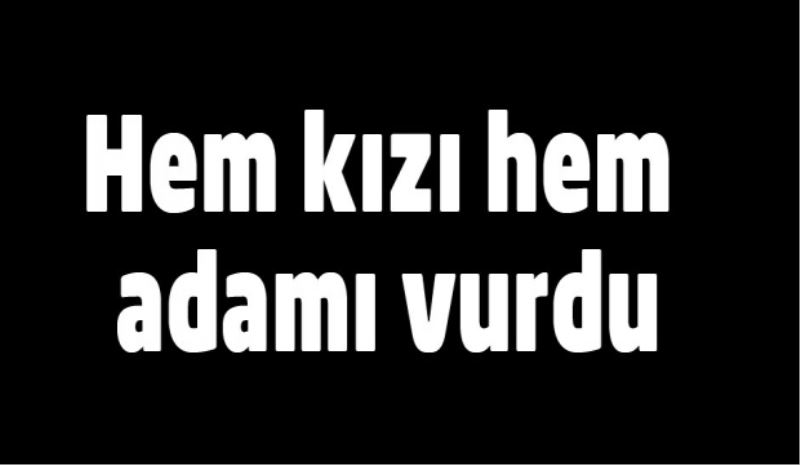 Hem kızı hem adamı vurdu