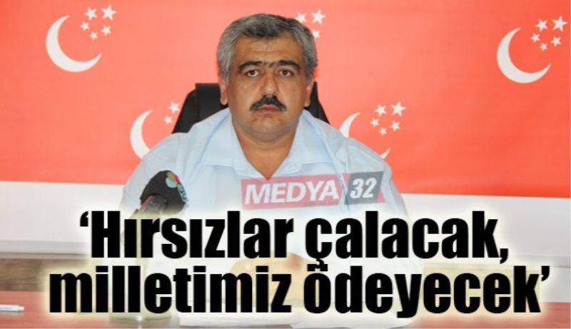 ‘Hırsızlar çalacak, milletimiz ödeyecek’