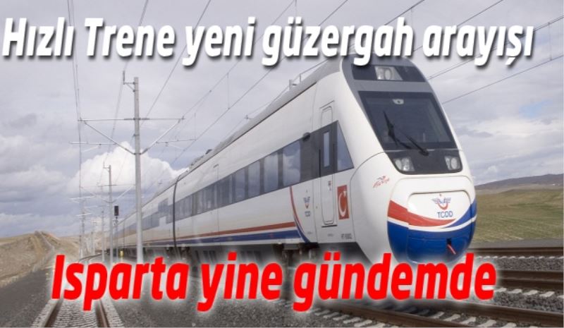 Hızlı Trene yeni güzergah arayışında Isparta yine gündemde 