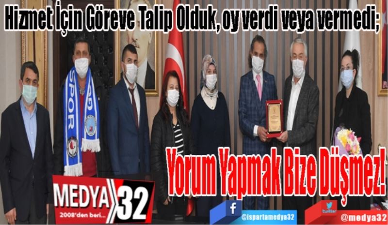 Hizmet İçin Göreve Talip Olduk; 
Oy Verdi, Vermedi 
Yorumunu Yapmak 
Bize Düşmez!
