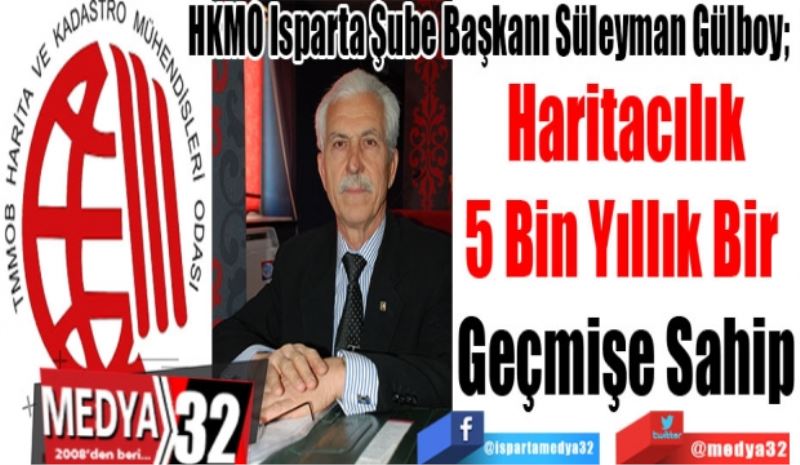 HKMO Isparta İl Temsilcisi Süleyman Gülboy; 
Haritacılık
5 Bin Yıllık Bir 
Geçmişe Sahip
