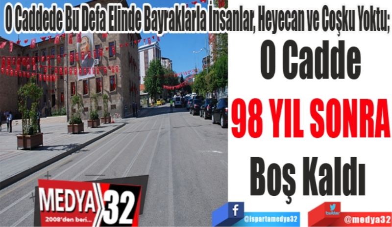 Hükümet Caddesinde Bu Defa Elinde Bayraklarla İnsanlar, Heyecan ve Coşku Yoktu; 
O Cadde
98 YIL SONRA
Boş Kaldı 
