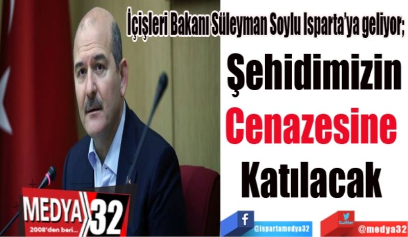 İçişleri Bakanı Süleyman Soylu Isparta’ya geliyor; 
Şehidimizin
Cenazesine 
Katılacak 
