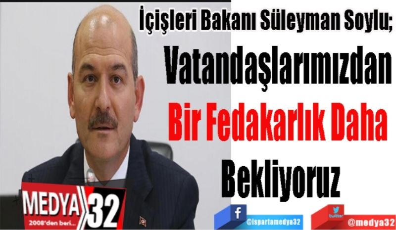 İçişleri Bakanı Süleyman Soylu; 
Vatandaşlarımızdan 
Bir Fedakarlık Daha 
Bekliyoruz
