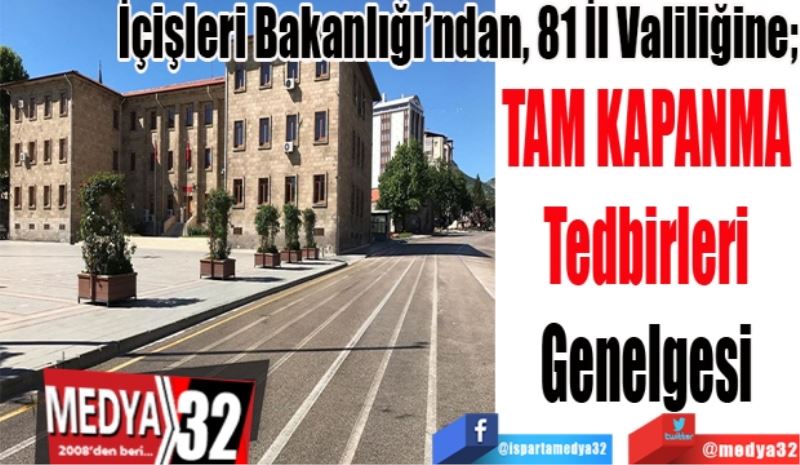 İçişleri Bakanlığı, 81 İl Valiliğine;  
TAM KAPANMA 
Tedbirleri 
Genelgesi 
