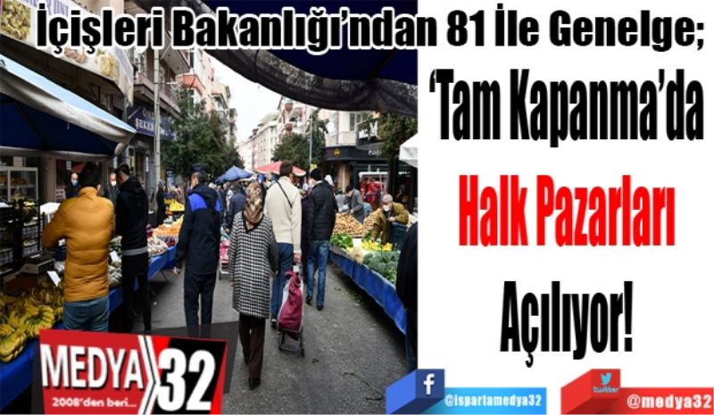 İçişleri Bakanlığı’ndan 81 İle Genelge; 
‘Tam Kapanma’da
Halk Pazarları
Açılıyor!
