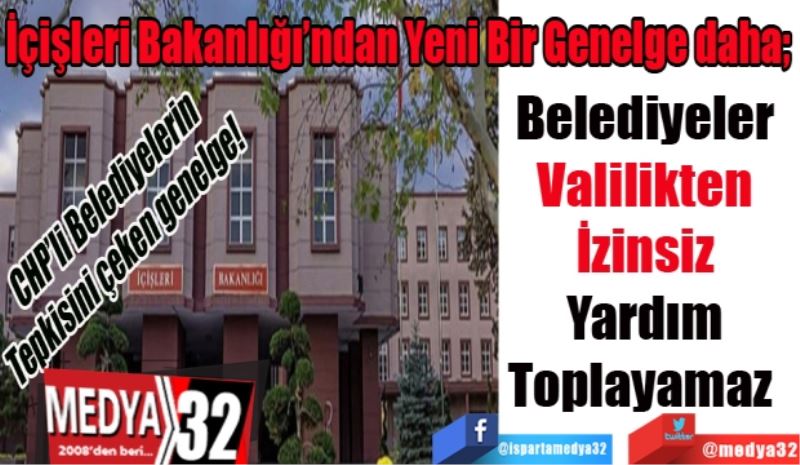 İçişleri Bakanlığı’ndan Yeni Bir Genelge daha; 
Belediyeler 
Valilikten 
İzinsiz 
Yardım 
Toplayamaz  
