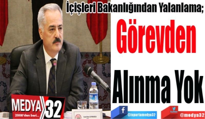 İçişleri Bakanlığından Yalanlama; 
Görevden 
Alınma Yok 
