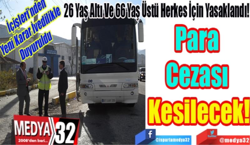 İçişleri’nden Yeni 
Karar İvedilikle Duyuruldu 
26 Yaş Altı Ve 66 Yaş Üstü Herkes İçin Yasaklandı! 
Para 
Cezası 
Kesilecek!
