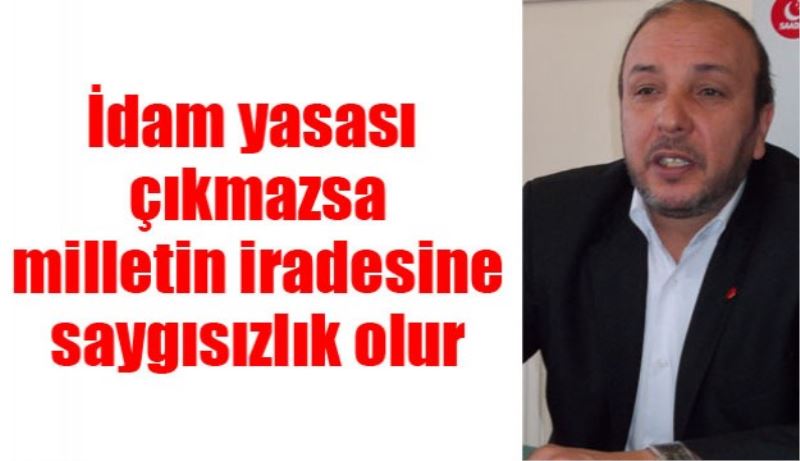 İdam yasası çıkmazsa milletin iradesine saygısızlık olur