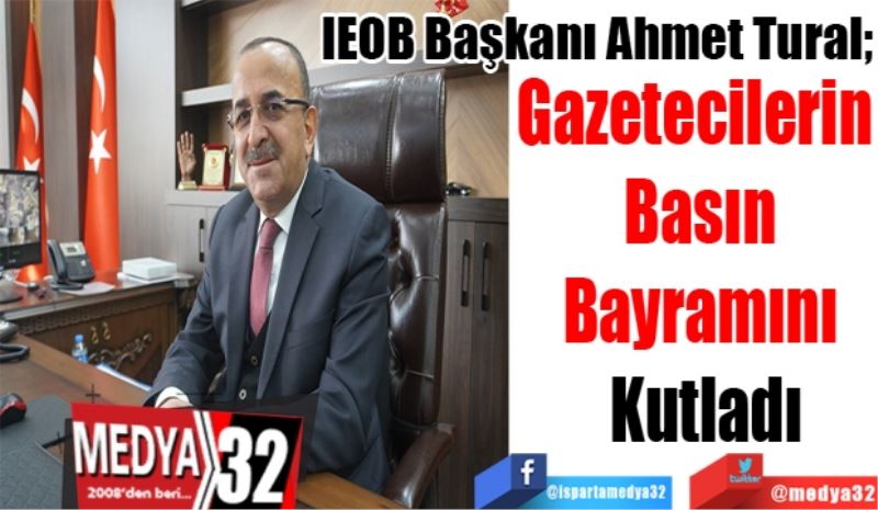 
IEOB Başkanı Ahmet Tural;
Gazetecilerin  
Basın 
Bayramını 
Kutladı 
