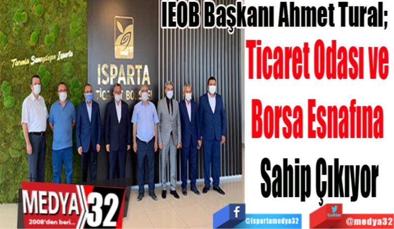 IEOB Başkanı Ahmet Tural; 
Ticaret Odası ve 
Borsa Esnafına 
Sahip Çıkıyor
