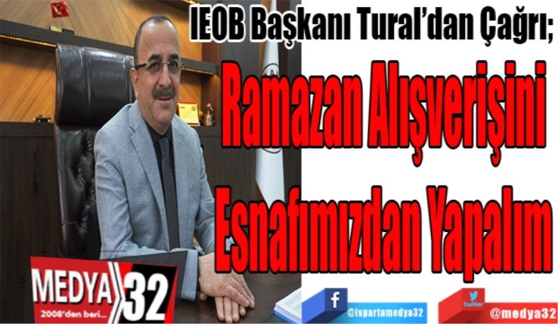 IEOB Başkanı Tural’dan Çağrı; 
Ramazan Alışverişini
Esnafımızdan
Yapalım
