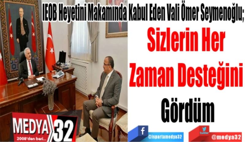 IEOB Heyetini Makamında Kabul Eden Vali Ömer Seymenoğlu; 
Sizlerin Her 
Zaman Desteğini 
Gördüm 
