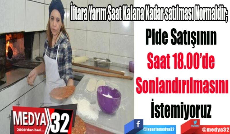 İftara Yarım Saat Kalana Kadar satılması Normaldir; 
Pide Satışının 
Saat 18.00’de 
Sonlandırılmasını
İstemiyoruz 
