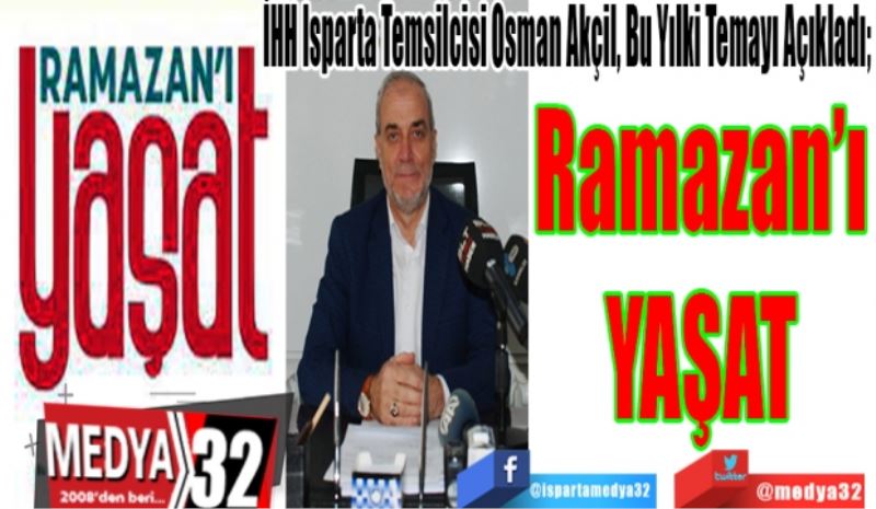 İHH Isparta Temsilcisi Osman Akçil, Bu Yılki Temayı Açıkladı; 
Ramazan’ı
YAŞAT 
