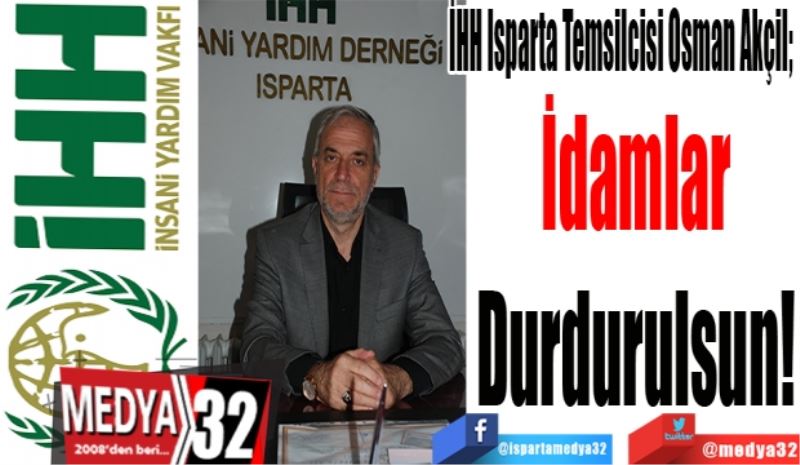 İHH Isparta Temsilcisi Osman Akçil; 
İdamlar
Durdurulsun
