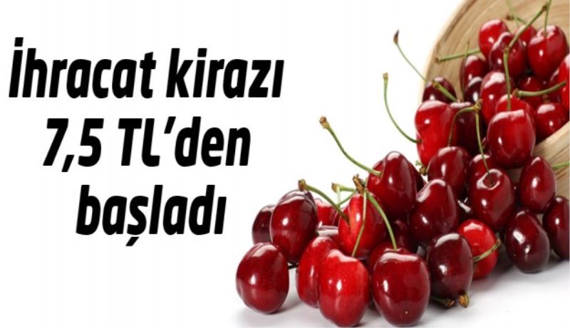 İhracat kirazı 7,5 TL’den başladı