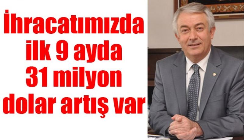 İhracatımızda ilk 9 ayda 31 milyon dolar artış var 