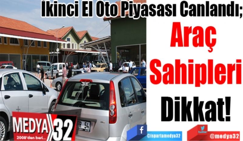 İkinci El Oto Piyasası Canlandı; 
Araç 
Sahipleri
Dikkat! 
