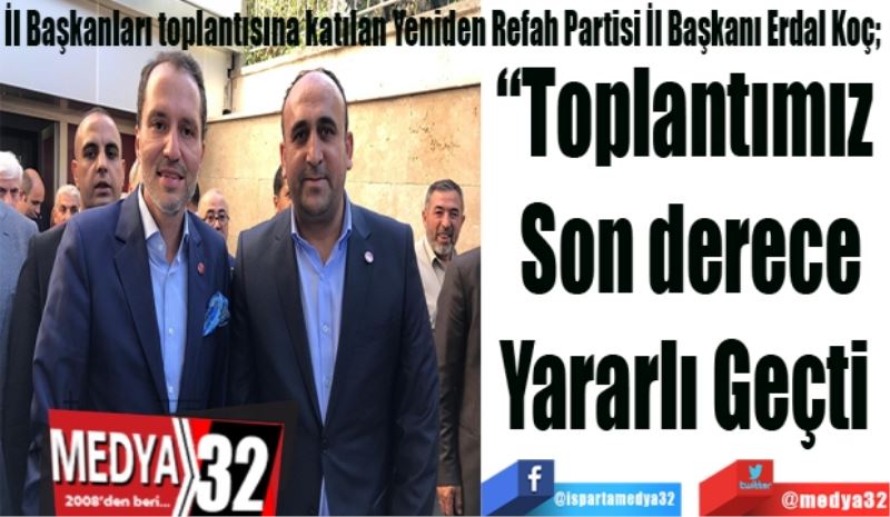 İl Başkanları toplantısına katılan Yeniden Refah Partisi İl Başkanı Erdal Koç; 
“Toplantımız 
Son derece
Yararlı 
Geçti 
