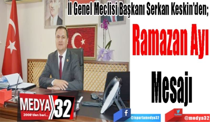  
İl Genel Meclisi Başkanı Serkan Keskin’den; 
Ramazan Ayı 
Mesajı
