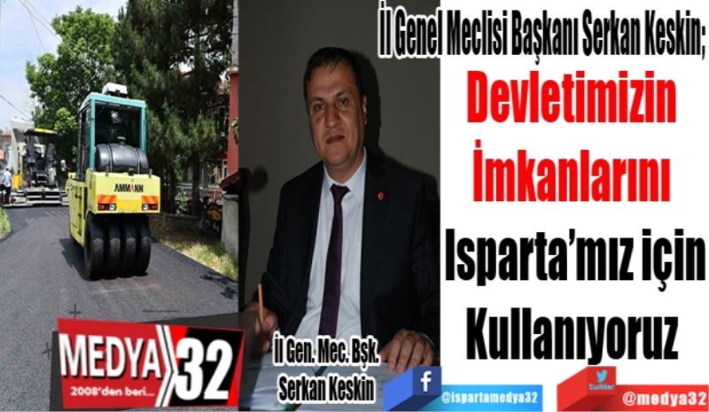 İl Genel Meclisi Başkanı Serkan Keskin; 
Devletimizin 
İmkanlarını 
Isparta’mız için
Kullanıyoruz 
