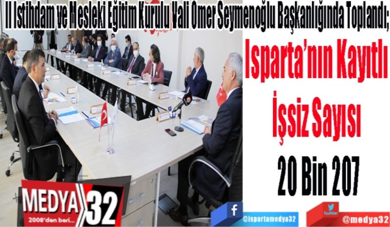 İl İstihdam ve Mesleki Eğitim Kurulu Vali Ömer Seymenoğlu Başkanlığında Toplandı; 
Isparta’nın Kayıtlı 
İşsiz Sayısı 
20 Bin 207 
