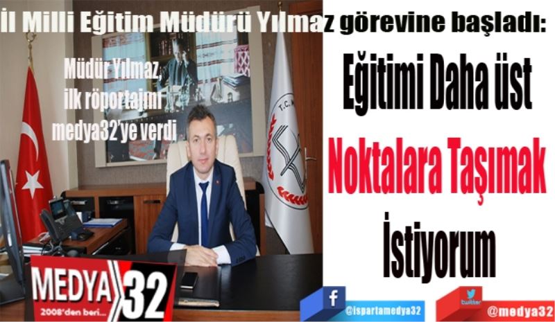 İl Milli Eğitim Müdürü Yılmaz görevine başladı: 
Eğitimi
Daha üst 
Noktalara 
Taşımak 
İstiyorum
