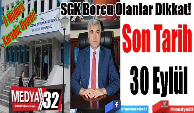 İl Müdürü Karagöz Uyardı! 
SGK Borcu Olanlar Dikkat! 
Son Tarih 30 Eylül
