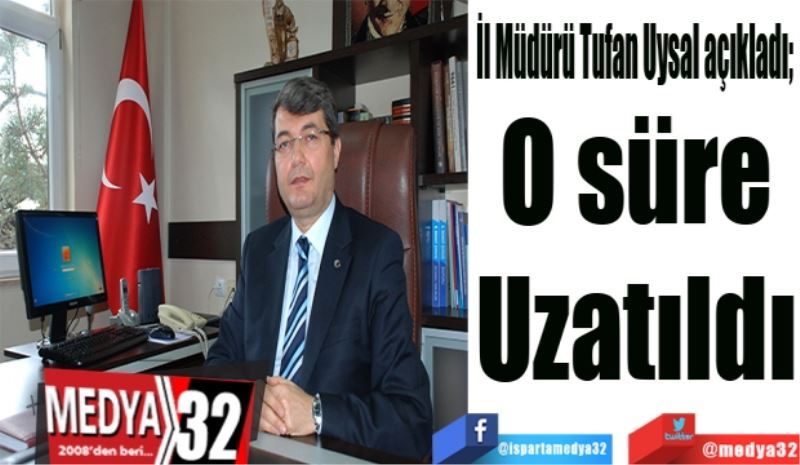 İl Müdürü Tufan Uysal açıkladı; 
O süre
Uzatıldı

