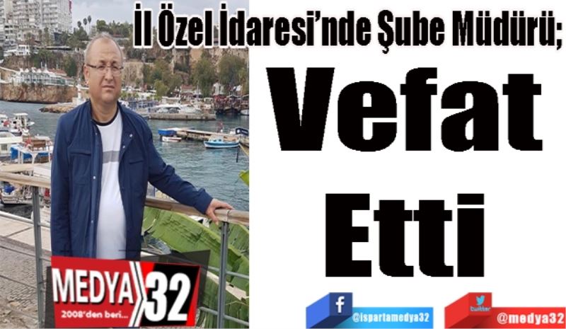 İl Özel İdaresi’nde Şube Müdürü; 
Vefat 
Etti 
